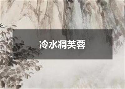 "冷水凋芙蓉"的全诗出处及翻译赏析